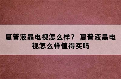 夏普液晶电视怎么样？ 夏普液晶电视怎么样值得买吗